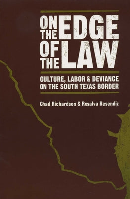 On the Edge of the Law: Culture, Labor, and Deviance on the South Texas Border by Richardson, Chad