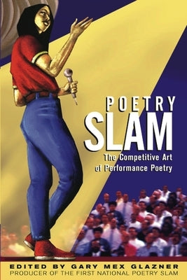 Poetry Slam: The Competitive Art of Performance Poetry by Glazner, Gary