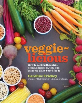 veggie-licious: how to cook with lentils, beans, chickpeas, tofu and eat more plant-based foods by Trickey, Caroline