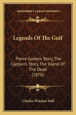 Legends Of The Gulf: Pierre Godey's Story, The Captain's Story, The Island Of The Dead (1870) by Hall, Charles Winslow