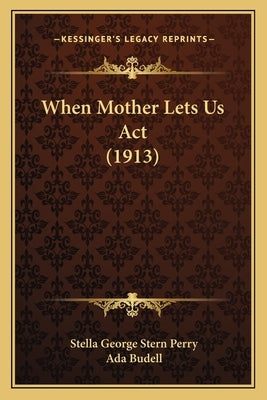 When Mother Lets Us Act (1913) by Perry, Stella George Stern