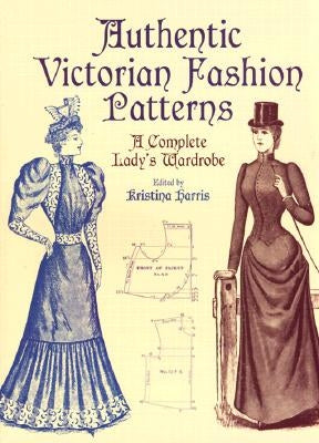 Authentic Victorian Fashion Patterns: A Complete Lady's Wardrobe by Harris, Kristina