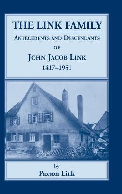 The Link Family, Antecedents & Descendants of John Jacob Link, 1417-1951 by Link, Paxson