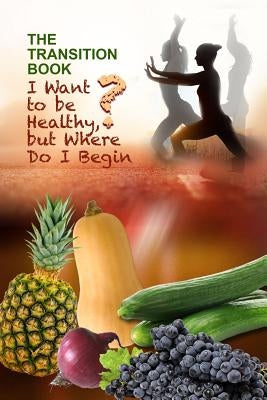 The Transition Book: I Want to be Healthy but Where Do I Begin? by Reid, Lora