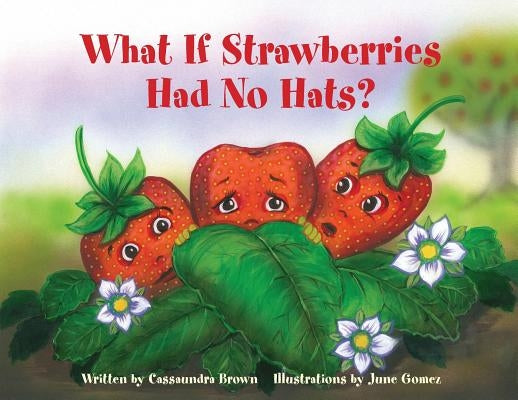 What If Strawberries Had No Hats?: A Feel Better Book for Children (and Adults) to Understand and Deal with Cancer. by Brown, Cassaundra