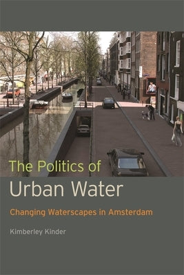 The Politics of Urban Water: Changing Waterscapes in Amsterdam by Kinder, Kimberley