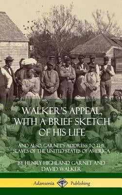 Walker's Appeal, with a Brief Sketch of His Life: And Also, Garnet's Address to the Slaves of the United States of America (Hardcover) by Garnet, Henry Highland