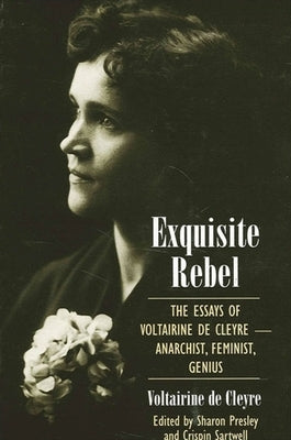 Exquisite Rebel: The Essays of Voltairine de Cleyre -- Anarchist, Feminist, Genius by De Cleyre, Voltairine
