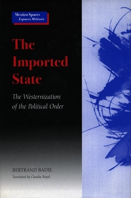 The Imported State: The Westernization of the Political Order by Badie, Bertrand