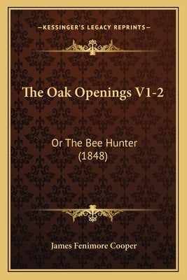 The Oak Openings V1-2: Or The Bee Hunter (1848) by Cooper, James Fenimore