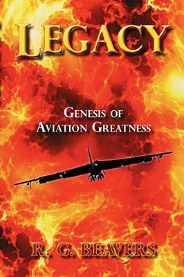 Legacy: Genesis of Aviation Greatness by Beavers, R. G.