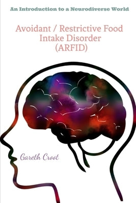 Avoidant / Restrictive Food Intake Disorder (ARFID): Introduction to a Neurodiverse World by Croot, Gareth