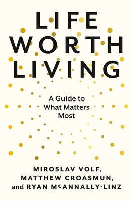 Life Worth Living: A Guide to What Matters Most by Volf, Miroslav