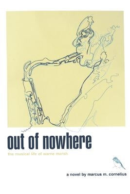 Out of Nowhere: The Musical Life of Warne Marsh by Cornelius, Marcus M.