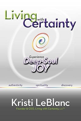 Living with Certainty: Experience Deep-Soul Joy by LeBlanc, Kristi