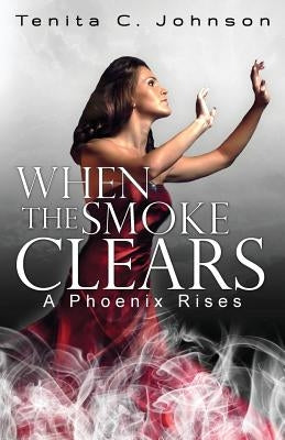 When the Smoke Clears: A Phoenix Rises by Johnson, Tenita C.