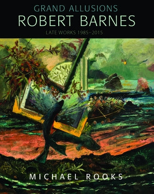 Grand Allusions: Robert Barnes--Late Works 1985-2015 by Rooks, Michael