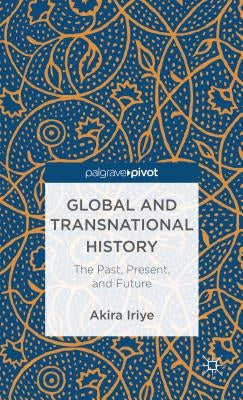 Global and Transnational History: The Past, Present, and Future by Iriye, A.