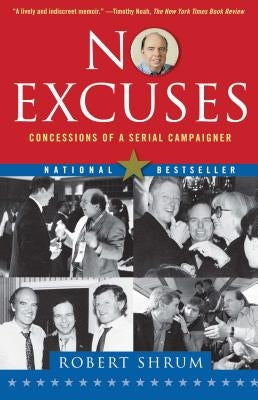 No Excuses: Concessions of a Serial Campaigner by Shrum, Robert