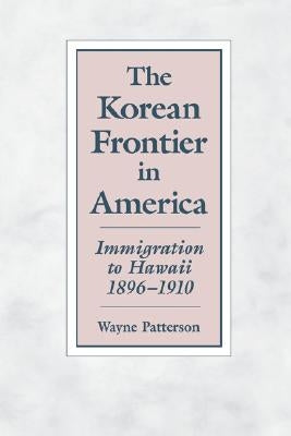 The Korean Frontier in America: Immigration to Hawaii 1896-1910 by Patterson, Wayne