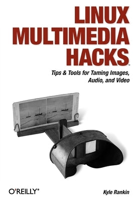 Linux Multimedia Hacks: Tips & Tools for Taming Images, Audio, and Video by Rankin, Kyle