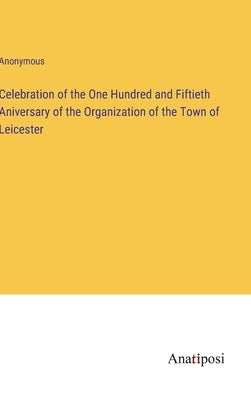 Celebration of the One Hundred and Fiftieth Aniversary of the Organization of the Town of Leicester by Anonymous