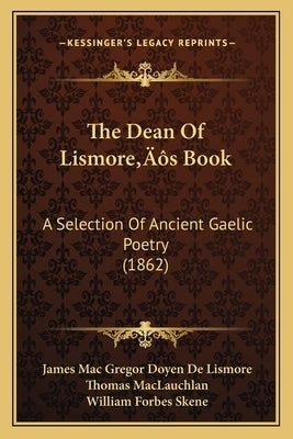 The Dean Of Lismore's Book: A Selection Of Ancient Gaelic Poetry (1862) by Lismore, James Mac Gregor Doyen De