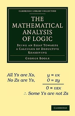 The Mathematical Analysis of Logic: Being an Essay Towards a Calculus of Deductive Reasoning by Boole, George