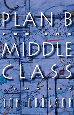 Plan B for the Middle Class: Stories by Carlson, Ron