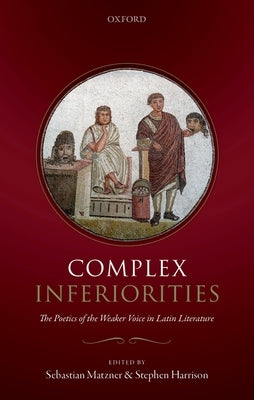 Complex Inferiorities: The Poetics of the Weaker Voice in Latin Literature by Matzner, Sebastian