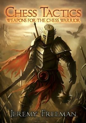 Chess Tactics: Weapons for the Chess Warrior by Freeman, Jeremy