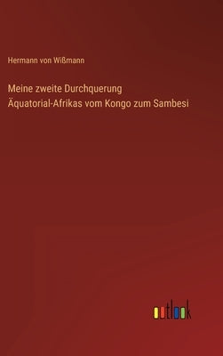 Meine zweite Durchquerung Äquatorial-Afrikas vom Kongo zum Sambesi by Wißmann, Hermann Von