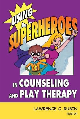 Using Superheroes in Counseling and Play Therapy by Rubin, Lawrence C.