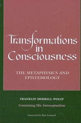 Transformations in Consciousness: The Metaphysics and Epistemology. Franklin Merrell-Wolff Containing His Introceptualism by Merrell-Wolff, Franklin