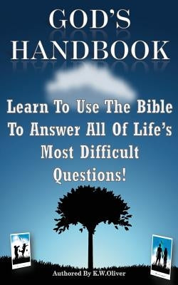God's Handbook: Learn To Use The Bible To Answer All Of Life's Most Difficult Questions! by Oliver, K. W.