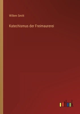 Katechismus der Freimaurerei by Smitt, Willem