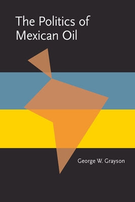 The Politics of Mexican Oil by Grayson, George