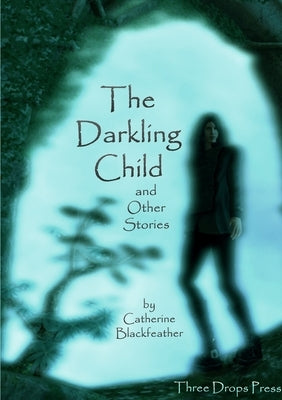 The Darkling Child and Other Stories by Blackfeather, Catherine