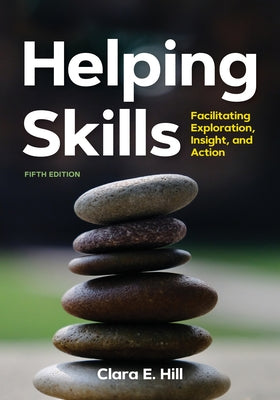 Helping Skills: Facilitating Exploration, Insight, and Action (Newest, 5th Edition, 2020) by Hill, Clara E.