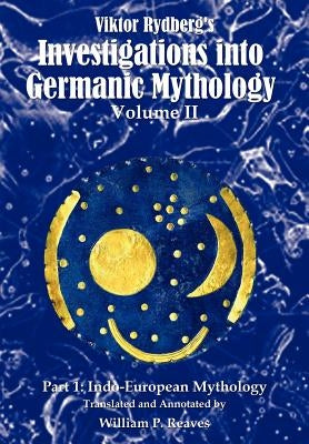 Viktor Rydberg's Investigations into Germanic Mythology, Volume II, Part 1: Indo-European Mythology by Reaves, William P.