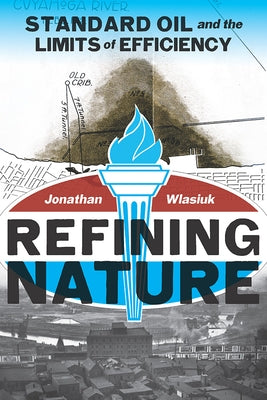 Refining Nature: Standard Oil and the limits of Efficiency by Wlasiuk, Jonathan