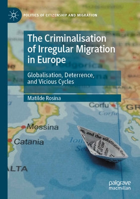 The Criminalisation of Irregular Migration in Europe: Globalisation, Deterrence, and Vicious Cycles by Rosina, Matilde