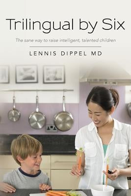 Trilingual by Six: The sane way to raise intelligent, talented children by Dippel MD, Lennis