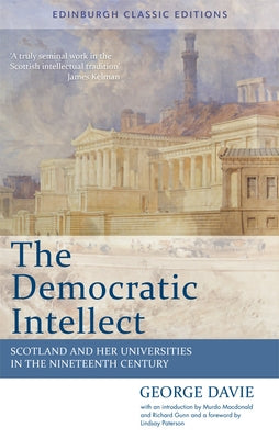The Democratic Intellect: Scotland and Her Universities in the Nineteenth Century: Edinburgh Classic Editions by Davie, George