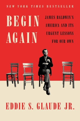 Begin Again: James Baldwin's America and Its Urgent Lessons for Our Own by Glaude, Eddie S.