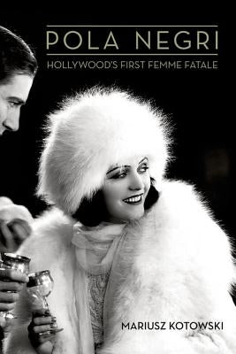 Pola Negri: Hollywood's First Femme Fatale by Kotowski, Mariusz