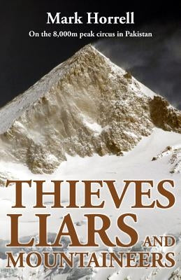 Thieves, Liars and Mountaineers: On the 8,000m peak circus in Pakistan by Horrell, Mark