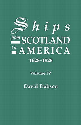 Ships from Scotland to America, 1628-1828. Volume IV by Dobson, David