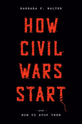 How Civil Wars Start: And How to Stop Them by Walter, Barbara F.