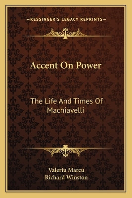 Accent on Power: The Life and Times of Machiavelli by Marcu, Valeriu